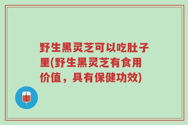 野生黑灵芝可以吃肚子里(野生黑灵芝有食用价值,具有保健功效)-第1张图片-超越 野生黑灵芝可以吃肚子里(野生黑灵芝有食用价值,具有保健功效)-第1张图片-超越