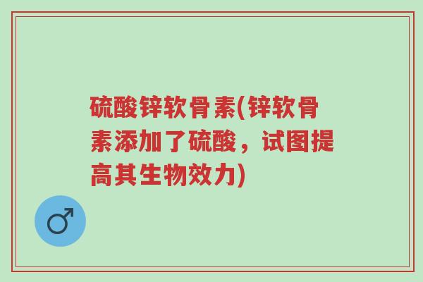 硫酸锌软骨素(锌软骨素添加了硫酸,试图提高其生物效力)-第1张图片-超越 硫酸锌软骨素(锌软骨素添加了硫酸,试图提高其生物效力)-第1张图片-超越