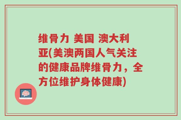 维骨力 美国 澳大利亚(美澳两国人气关注的健康品牌维骨力,全方位维护身体健康)-第1张图片-超越 维骨力 美国 澳大利亚(美澳两国人气关注的健康品牌维骨力,全方位维护身体健康)-第1张图片-超越