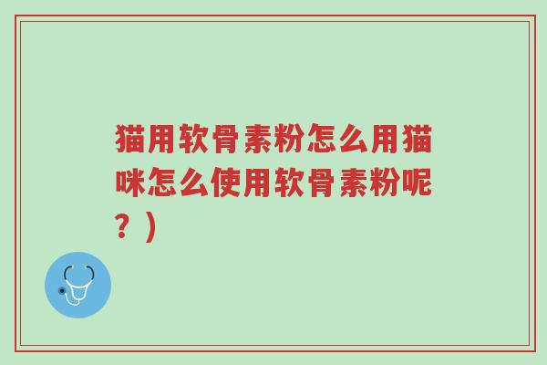 猫用软骨素粉怎么用猫咪怎么使用软骨素粉呢?)-第1张图片-超越 猫用软骨素粉怎么用猫咪怎么使用软骨素粉呢?)-第1张图片-超越