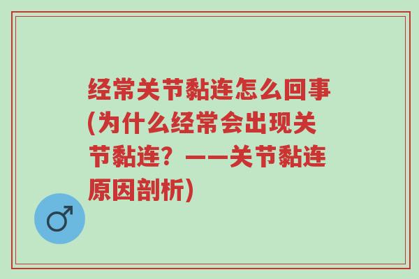 经常关节黏连怎么回事(为什么经常会出现关节黏连?——关节黏连原因剖析)-第1张图片-超越 经常关节黏连怎么回事(为什么经常会出现关节黏连?——关节黏连原因剖析)-第1张图片-超越