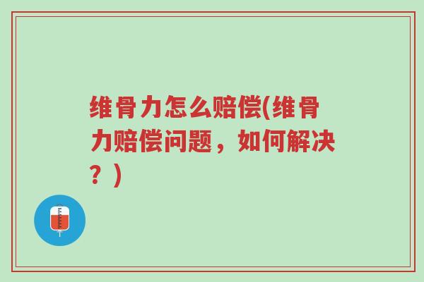 维骨力怎么赔偿(维骨力赔偿问题,如何解决?)-第1张图片-超越 维骨力怎么赔偿(维骨力赔偿问题,如何解决?)-第1张图片-超越