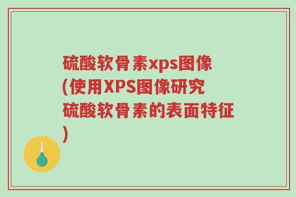 硫酸软骨素xps图像(使用XPS图像研究硫酸软骨素的表面特征)-第1张图片-超越