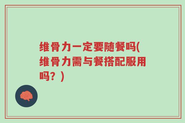维骨力一定要随餐吗(维骨力需与餐搭配服用吗?)-第1张图片-超越 维骨力一定要随餐吗(维骨力需与餐搭配服用吗?)-第1张图片-超越
