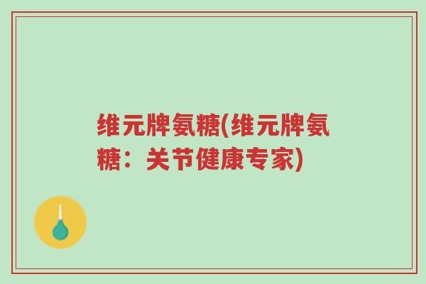 维元牌氨糖(维元牌氨糖:关节健康专家)-第1张图片-超越 维元牌氨糖(维元牌氨糖:关节健康专家)-第1张图片-超越
