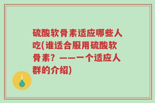 硫酸软骨素适应哪些人吃(谁适合服用硫酸软骨素？——一个适应人群的介绍)-第1张图片-超越