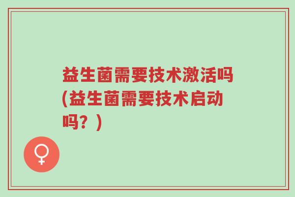 益生菌需要技术激活吗(益生菌需要技术启动吗？)-第1张图片-超越
