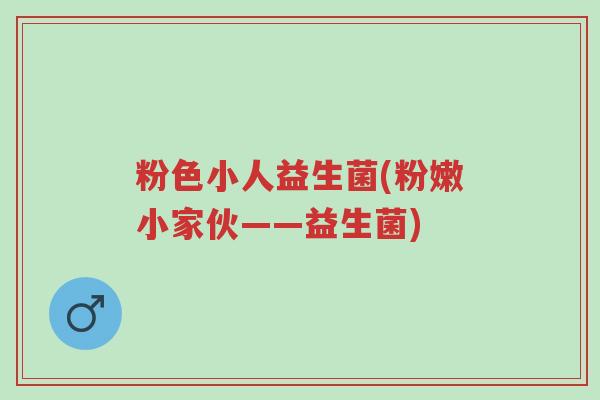 粉色小人益生菌(粉嫩小家伙——益生菌)-第1张图片-超越