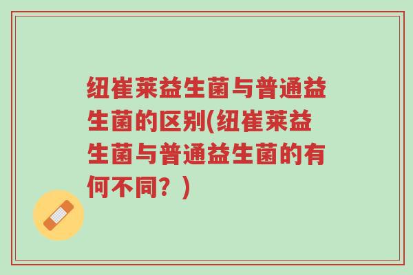 纽崔莱益生菌与普通益生菌的区别(纽崔莱益生菌与普通益生菌的有何不同?)-第1张图片-超越 纽崔莱益生菌与普通益生菌的区别(纽崔莱益生菌与普通益生菌的有何不同?)-第1张图片-超越