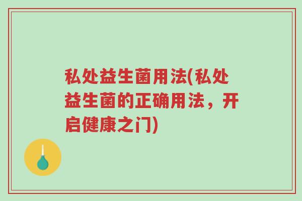 私处益生菌用法(私处益生菌的正确用法,开启健康之门)-第1张图片-超越 私处益生菌用法(私处益生菌的正确用法,开启健康之门)-第1张图片-超越