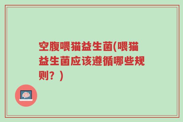 空腹喂猫益生菌(喂猫益生菌应该遵循哪些规则?)-第1张图片-超越 空腹喂猫益生菌(喂猫益生菌应该遵循哪些规则?)-第1张图片-超越