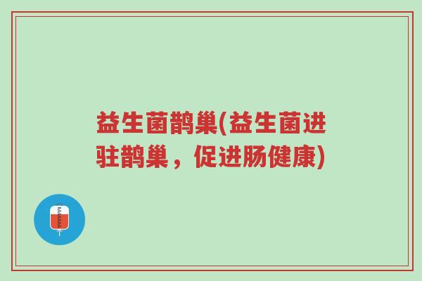 益生菌鹊巢(益生菌进驻鹊巢，促进肠健康)-第1张图片-超越