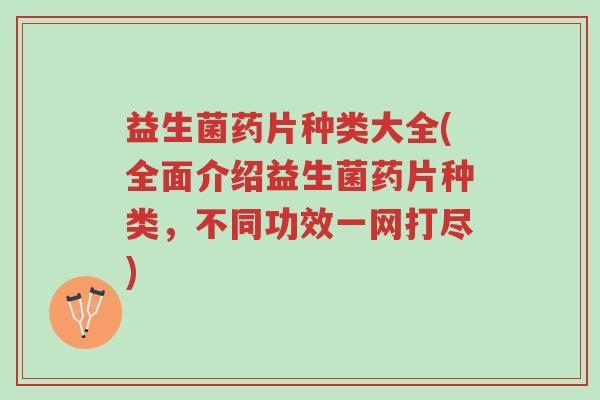 益生菌药片种类大全(全面介绍益生菌药片种类，不同功效一网打尽)-第1张图片-超越