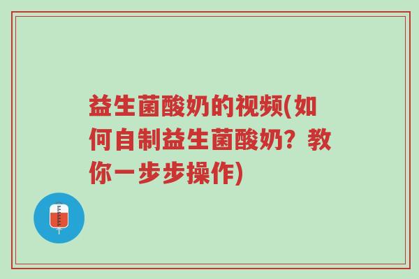 益生菌酸奶的视频(如何自制益生菌酸奶?教你一步步操作)-第1张图片-超越 益生菌酸奶的视频(如何自制益生菌酸奶?教你一步步操作)-第1张图片-超越