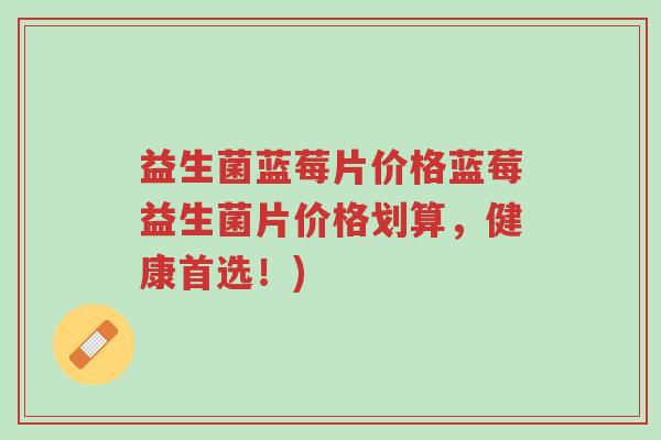 益生菌蓝莓片价格蓝莓益生菌片价格划算,健康首选!)-第1张图片-超越 益生菌蓝莓片价格蓝莓益生菌片价格划算,健康首选!)-第1张图片-超越
