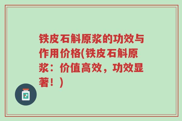 铁皮石斛原浆的功效与作用价格(铁皮石斛原浆:价值高效,功效显著!)-第1张图片-超越 铁皮石斛原浆的功效与作用价格(铁皮石斛原浆:价值高效,功效显著!)-第1张图片-超越