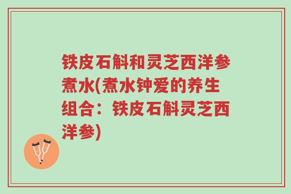 铁皮石斛和灵芝西洋参煮水(煮水钟爱的养生组合:铁皮石斛灵芝西洋参)-第1张图片-超越 铁皮石斛和灵芝西洋参煮水(煮水钟爱的养生组合:铁皮石斛灵芝西洋参)-第1张图片-超越