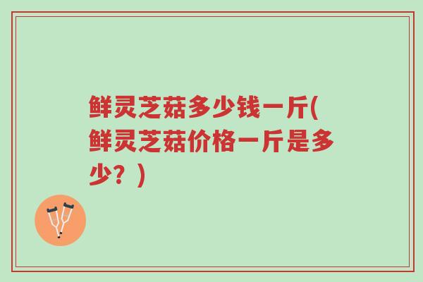 鲜灵芝菇多少钱一斤(鲜灵芝菇价格一斤是多少?)-第1张图片-超越 鲜灵芝菇多少钱一斤(鲜灵芝菇价格一斤是多少?)-第1张图片-超越