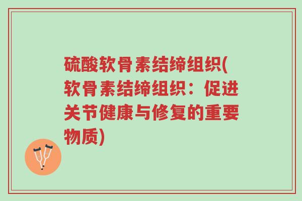 硫酸软骨素结缔组织(软骨素结缔组织:促进关节健康与修复的重要物质)-第1张图片-超越 硫酸软骨素结缔组织(软骨素结缔组织:促进关节健康与修复的重要物质)-第1张图片-超越