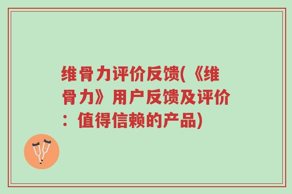 维骨力评价反馈(《维骨力》用户反馈及评价:值得信赖的产品)-第1张图片-超越 维骨力评价反馈(《维骨力》用户反馈及评价:值得信赖的产品)-第1张图片-超越