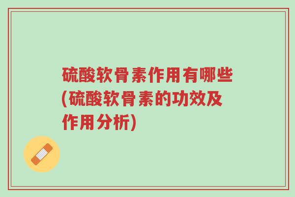 硫酸软骨素作用有哪些(硫酸软骨素的功效及作用分析)-第1张图片-超越 硫酸软骨素作用有哪些(硫酸软骨素的功效及作用分析)-第1张图片-超越