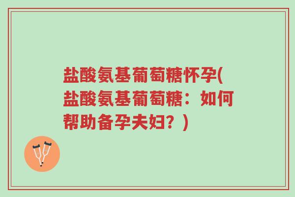 盐酸氨基葡萄糖怀孕(盐酸氨基葡萄糖:如何帮助备孕夫妇?)-第1张图片-超越 盐酸氨基葡萄糖怀孕(盐酸氨基葡萄糖:如何帮助备孕夫妇?)-第1张图片-超越