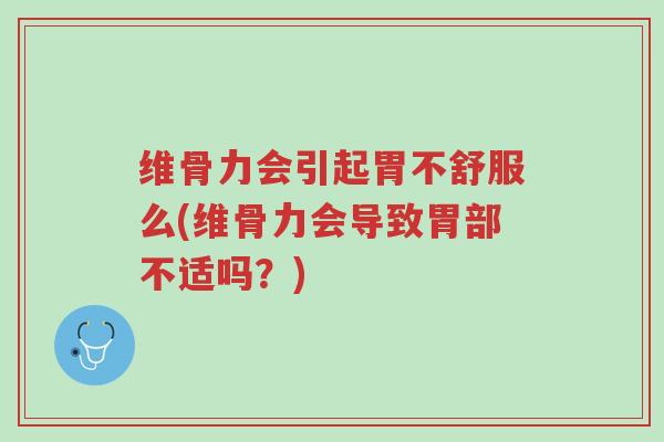 维骨力会引起胃不舒服么(维骨力会导致胃部不适吗?)-第1张图片-超越 维骨力会引起胃不舒服么(维骨力会导致胃部不适吗?)-第1张图片-超越