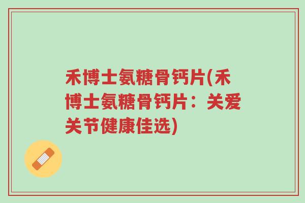 禾博士氨糖骨钙片(禾博士氨糖骨钙片:关爱关节健康佳选)-第1张图片-超越 禾博士氨糖骨钙片(禾博士氨糖骨钙片:关爱关节健康佳选)-第1张图片-超越