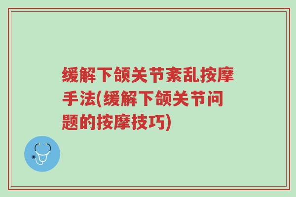 缓解下颌关节紊乱按摩手法(缓解下颌关节问题的按摩技巧)-第1张图片-超越 缓解下颌关节紊乱按摩手法(缓解下颌关节问题的按摩技巧)-第1张图片-超越