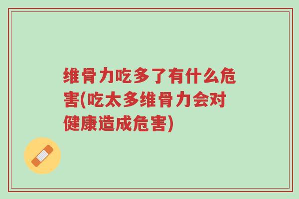 维骨力吃多了有什么危害(吃太多维骨力会对健康造成危害)-第1张图片-超越 维骨力吃多了有什么危害(吃太多维骨力会对健康造成危害)-第1张图片-超越