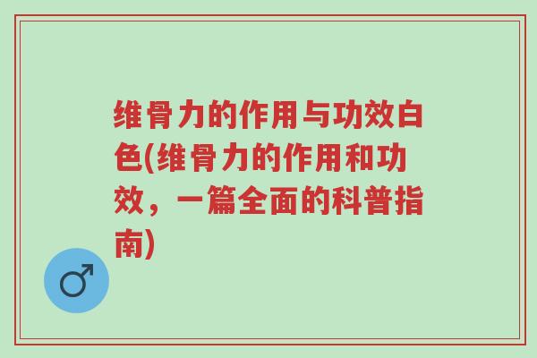 维骨力的作用与功效白色(维骨力的作用和功效,一篇全面的科普指南)-第1张图片-超越 维骨力的作用与功效白色(维骨力的作用和功效,一篇全面的科普指南)-第1张图片-超越