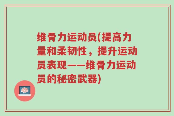 维骨力运动员(提高力量和柔韧性,提升运动员表现——维骨力运动员的秘密武器)-第1张图片-超越 维骨力运动员(提高力量和柔韧性,提升运动员表现——维骨力运动员的秘密武器)-第1张图片-超越