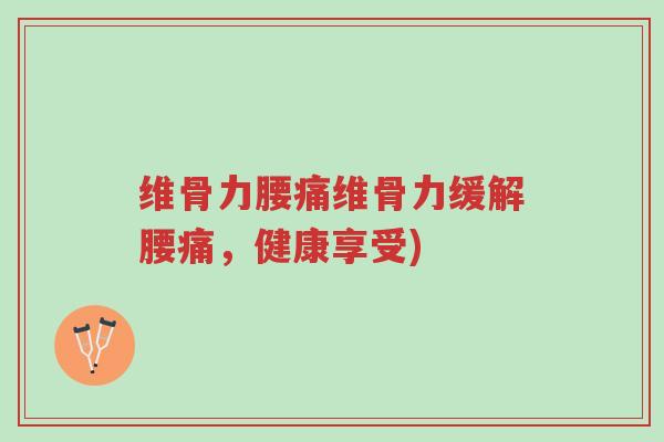 维骨力腰痛维骨力缓解腰痛,健康享受)-第1张图片-超越 维骨力腰痛维骨力缓解腰痛,健康享受)-第1张图片-超越