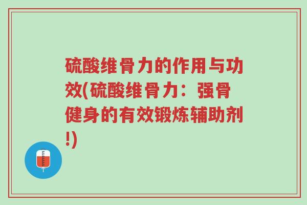 硫酸维骨力的作用与功效(硫酸维骨力:强骨健身的有效锻炼辅助剂!)-第1张图片-超越 硫酸维骨力的作用与功效(硫酸维骨力:强骨健身的有效锻炼辅助剂!)-第1张图片-超越