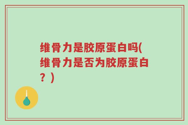 维骨力是胶原蛋白吗(维骨力是否为胶原蛋白?)-第1张图片-超越 维骨力是胶原蛋白吗(维骨力是否为胶原蛋白?)-第1张图片-超越