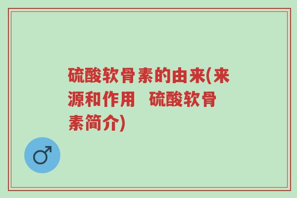 硫酸软骨素的由来(来源和作用 硫酸软骨素简介)-第1张图片-超越 硫酸软骨素的由来(来源和作用 硫酸软骨素简介)-第1张图片-超越