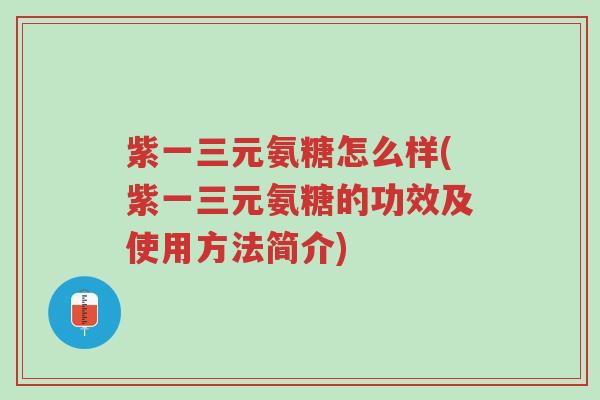 紫一三元氨糖怎么样(紫一三元氨糖的功效及使用方法简介)-第1张图片-超越 紫一三元氨糖怎么样(紫一三元氨糖的功效及使用方法简介)-第1张图片-超越