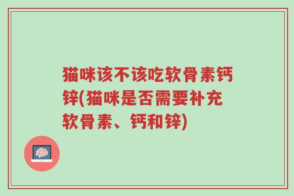 猫咪该不该吃软骨素钙锌(猫咪是否需要补充软骨素、钙和锌)-第1张图片-超越 猫咪该不该吃软骨素钙锌(猫咪是否需要补充软骨素、钙和锌)-第1张图片-超越