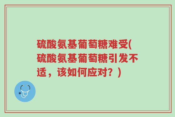 硫酸氨基葡萄糖难受(硫酸氨基葡萄糖引发不适,该如何应对?)-第1张图片-超越 硫酸氨基葡萄糖难受(硫酸氨基葡萄糖引发不适,该如何应对?)-第1张图片-超越