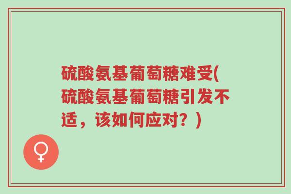 硫酸氨基葡萄糖难受(硫酸氨基葡萄糖引发不适,该如何应对?)-第1张图片-超越 硫酸氨基葡萄糖难受(硫酸氨基葡萄糖引发不适,该如何应对?)-第1张图片-超越