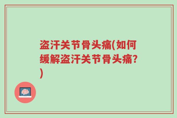 盗汗关节骨头痛(如何缓解盗汗关节骨头痛?)-第1张图片-超越 盗汗关节骨头痛(如何缓解盗汗关节骨头痛?)-第1张图片-超越