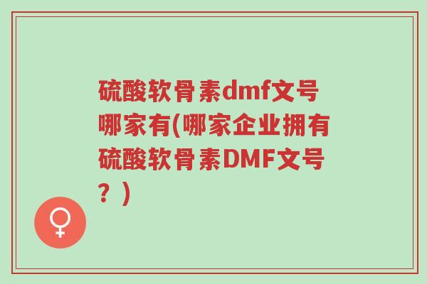 硫酸软骨素dmf文号哪家有(哪家企业拥有硫酸软骨素DMF文号？)-第1张图片-超越
