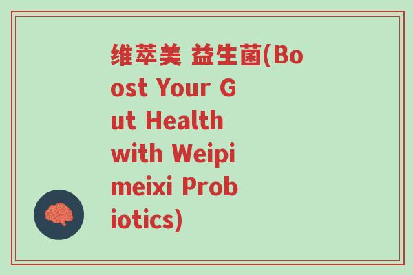 维萃美 益生菌(Boost Your Gut Health with Weipimeixi Probiotics)-第1张图片-超越 维萃美 益生菌(Boost Your Gut Health with Weipimeixi Probiotics)-第1张图片-超越