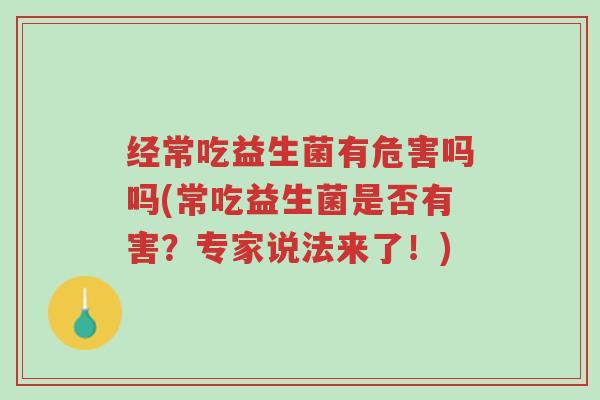 经常吃益生菌有危害吗吗(常吃益生菌是否有害?专家说法来了!)-第1张图片-超越 经常吃益生菌有危害吗吗(常吃益生菌是否有害?专家说法来了!)-第1张图片-超越