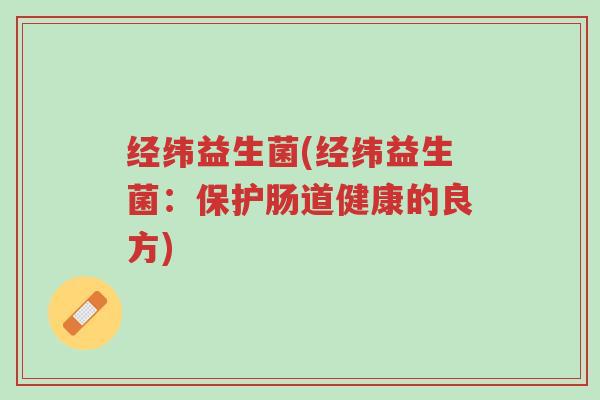 经纬益生菌(经纬益生菌:保护肠道健康的良方)-第1张图片-超越 经纬益生菌(经纬益生菌:保护肠道健康的良方)-第1张图片-超越