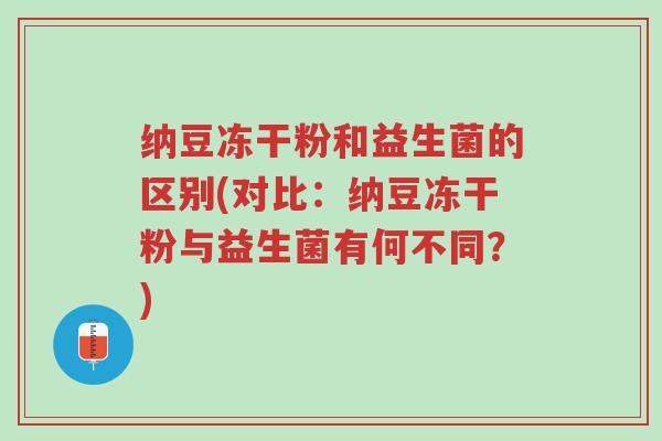 纳豆冻干粉和益生菌的区别(对比:纳豆冻干粉与益生菌有何不同?)-第1张图片-超越 纳豆冻干粉和益生菌的区别(对比:纳豆冻干粉与益生菌有何不同?)-第1张图片-超越