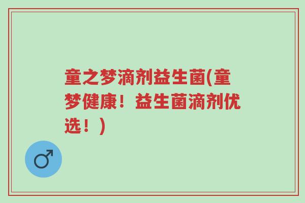 童之梦滴剂益生菌(童梦健康!益生菌滴剂优选!)-第1张图片-超越 童之梦滴剂益生菌(童梦健康!益生菌滴剂优选!)-第1张图片-超越
