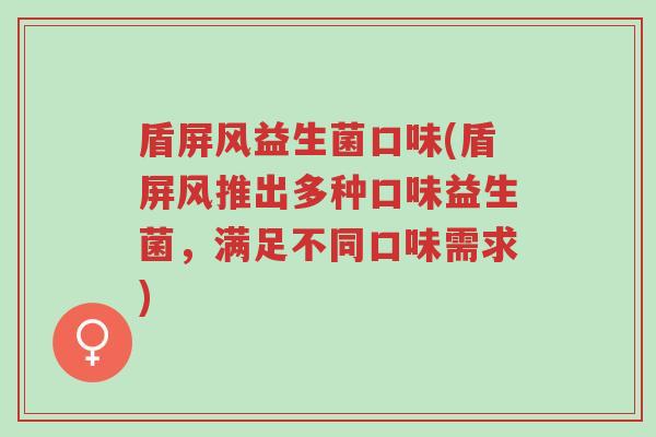 盾屏风益生菌口味(盾屏风推出多种口味益生菌,满足不同口味需求)-第1张图片-超越 盾屏风益生菌口味(盾屏风推出多种口味益生菌,满足不同口味需求)-第1张图片-超越