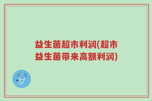 益生菌超市利润(超市益生菌带来高额利润)-第1张图片-超越 益生菌超市利润(超市益生菌带来高额利润)-第1张图片-超越