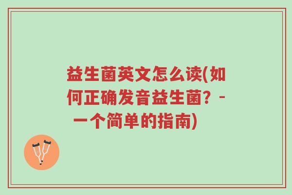 益生菌英文怎么读(如何正确发音益生菌?- 一个简单的指南)-第1张图片-超越 益生菌英文怎么读(如何正确发音益生菌?- 一个简单的指南)-第1张图片-超越